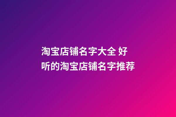 淘宝店铺名字大全 好听的淘宝店铺名字推荐-第1张-店铺起名-玄机派